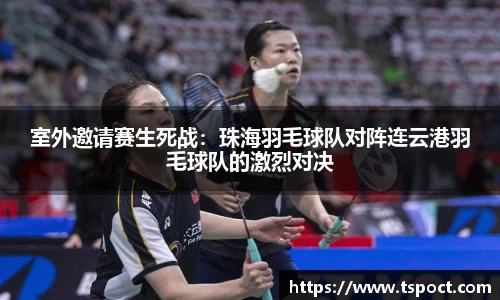 室外邀请赛生死战：珠海羽毛球队对阵连云港羽毛球队的激烈对决
