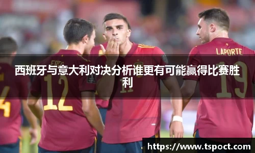 西班牙与意大利对决分析谁更有可能赢得比赛胜利
