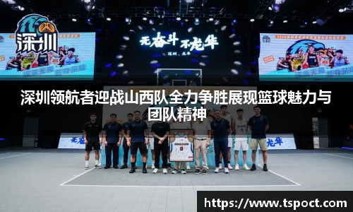 深圳领航者迎战山西队全力争胜展现篮球魅力与团队精神